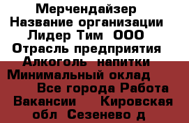 Мерчендайзер › Название организации ­ Лидер Тим, ООО › Отрасль предприятия ­ Алкоголь, напитки › Минимальный оклад ­ 20 000 - Все города Работа » Вакансии   . Кировская обл.,Сезенево д.